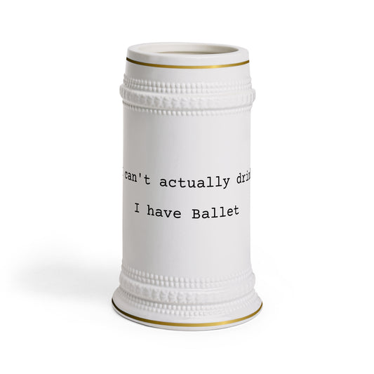 Stein Mug — “I can't actually drink, I have Ballet” Ceramic Beer Stein for Dancers